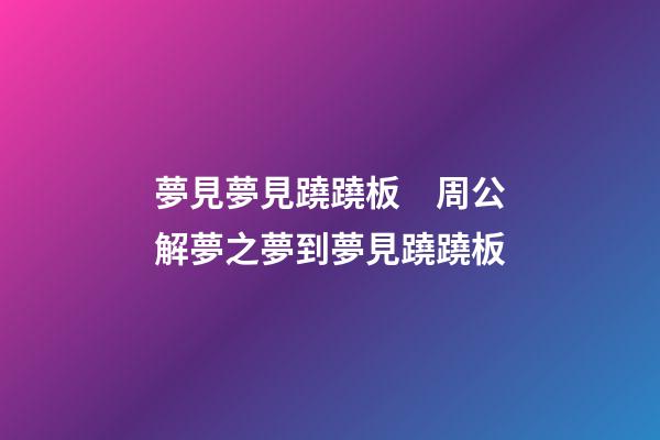 夢見夢見蹺蹺板　周公解夢之夢到夢見蹺蹺板